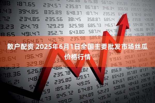 散户配资 2025年6月1日全国主要批发市场丝瓜价格行情