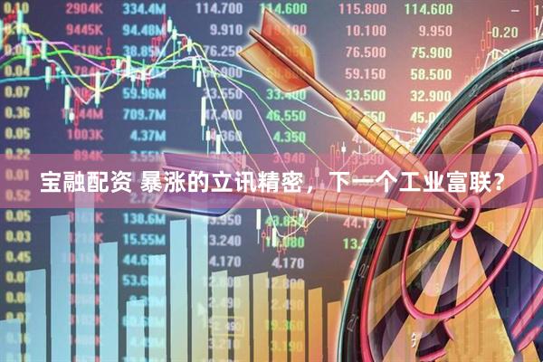 宝融配资 暴涨的立讯精密，下一个工业富联？