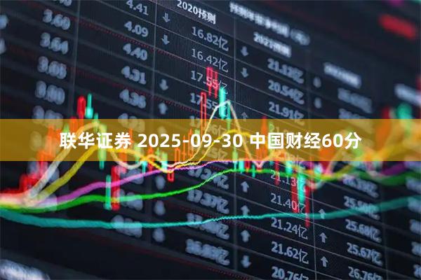 联华证券 2025-09-30 中国财经60分