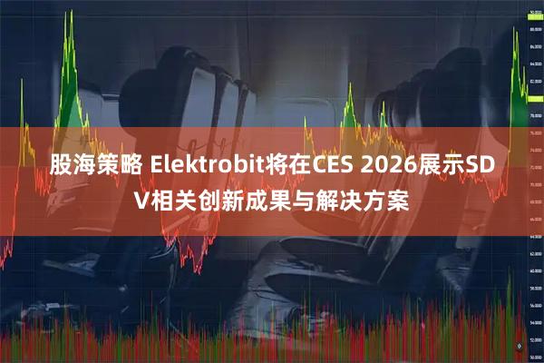 股海策略 Elektrobit将在CES 2026展示SDV相关创新成果与解决方案