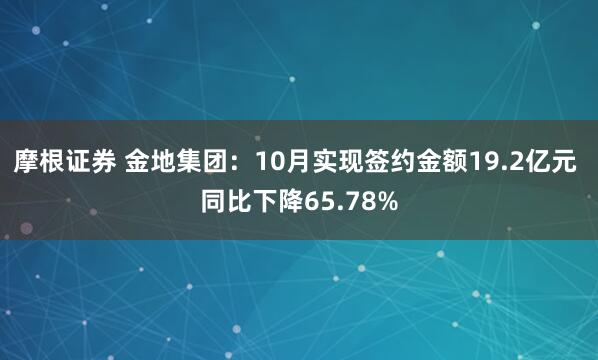 摩根证券 金地集团：10月实现签约金额19.2亿元 同比下降65.78%