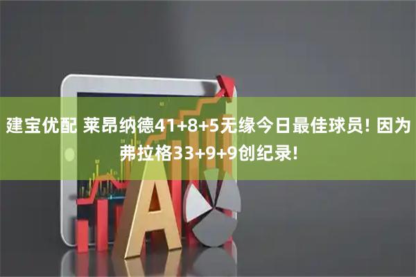 建宝优配 莱昂纳德41+8+5无缘今日最佳球员! 因为弗拉格33+9+9创纪录!