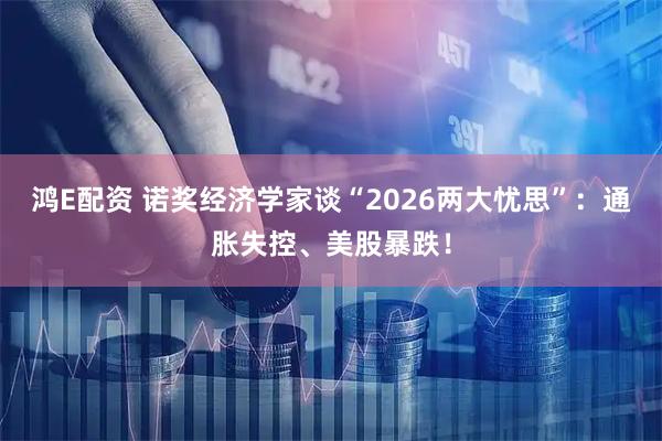 鸿E配资 诺奖经济学家谈“2026两大忧思”：通胀失控、美股暴跌！