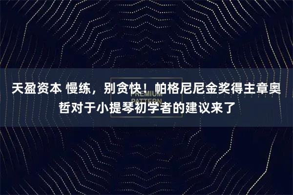 天盈资本 慢练，别贪快！帕格尼尼金奖得主章奥哲对于小提琴初学者的建议来了