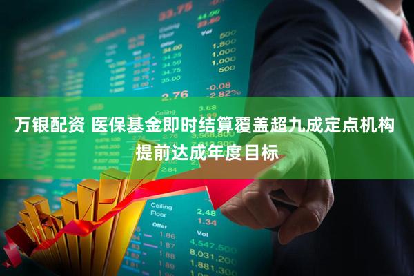 万银配资 医保基金即时结算覆盖超九成定点机构 提前达成年度目标